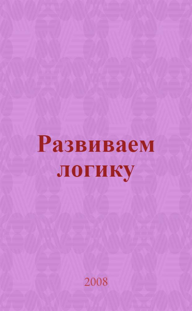 Развиваем логику : для старшего дошкольного возраста