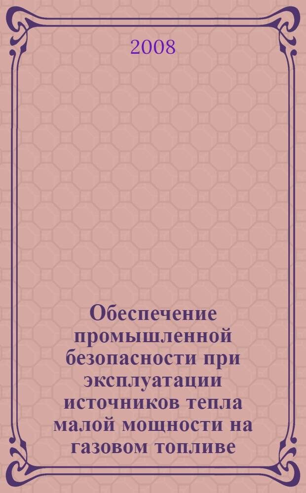 Обеспечение промышленной безопасности при эксплуатации источников тепла малой мощности на газовом топливе, тепловых сетей и систем теплопотребления
