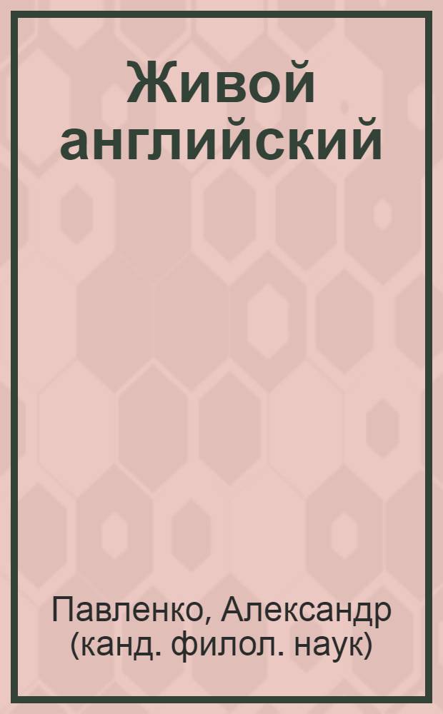 Живой английский = Living English : приложение к одноименным обучающей мультимедийной программе и аудио-курсу