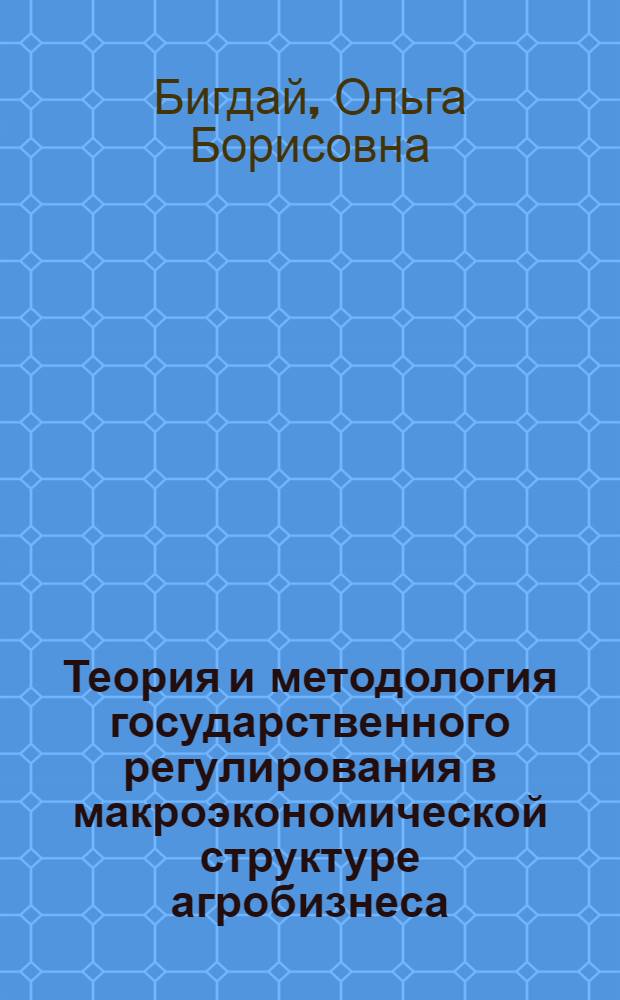 Теория и методология государственного регулирования в макроэкономической структуре агробизнеса : монография