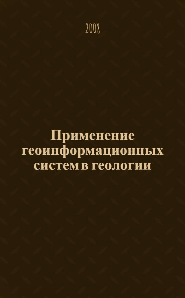 Применение геоинформационных систем в геологии : учебное пособие : для студентов и магистрантов высших учебных заведений, обучающихся по направлению 020300 (511000) - "Геология"