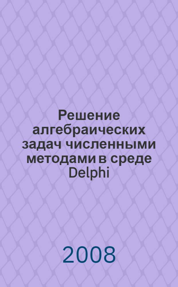 Решение алгебраических задач численными методами в среде Delphi : учебное пособие к расчетной работе
