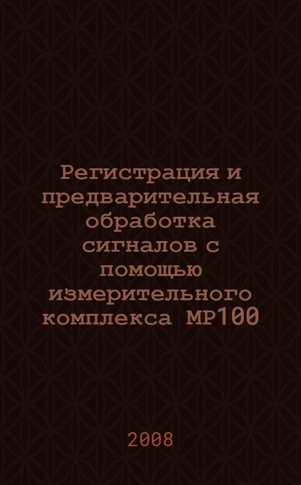 Регистрация и предварительная обработка сигналов с помощью измерительного комплекса МР100 : учебное пособие