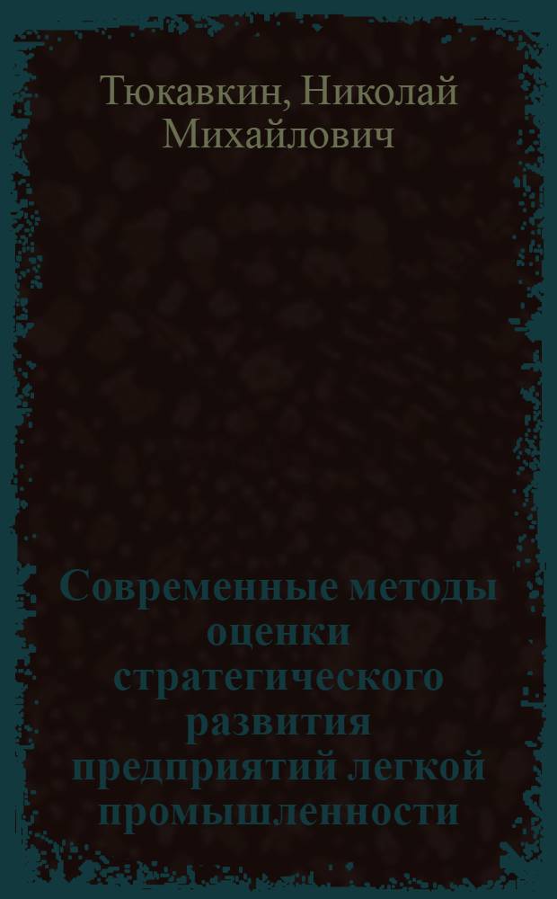 Современные методы оценки стратегического развития предприятий легкой промышленности : монография : специальность 08.00.05 - Экономика и управление народным хозяйством