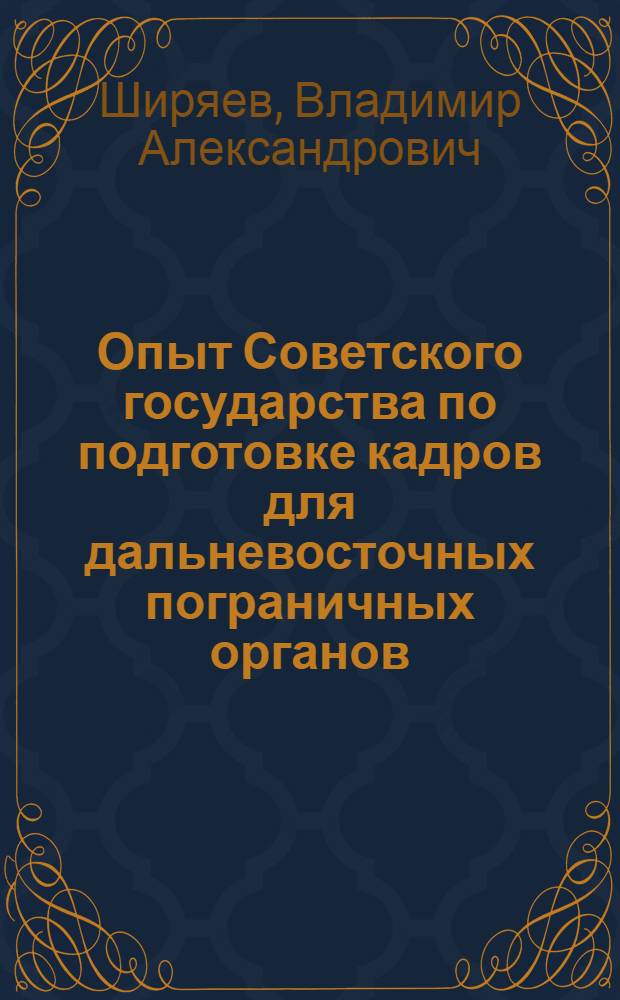 Опыт Советского государства по подготовке кадров для дальневосточных пограничных органов (1922 - июнь 1941 гг.) = Experience of the Soviet State on a professional training for the Far Eastern border control bodies (1922 - June, 1941)