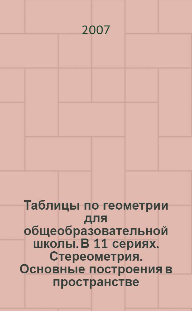 Таблицы по геометрии для общеобразовательной школы. В 11 сериях. Стереометрия. Основные построения в пространстве