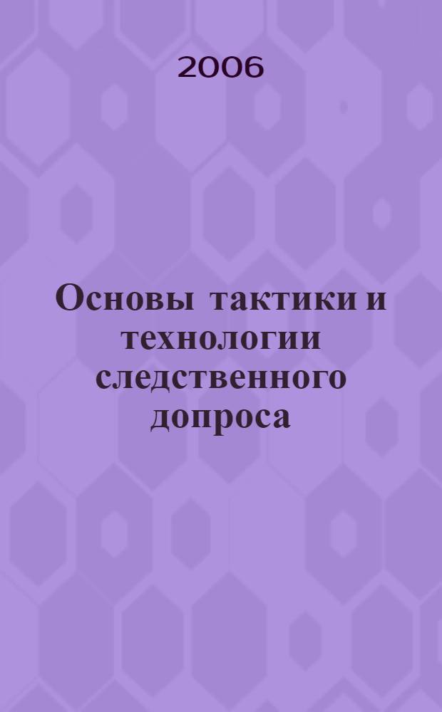 Основы тактики и технологии следственного допроса