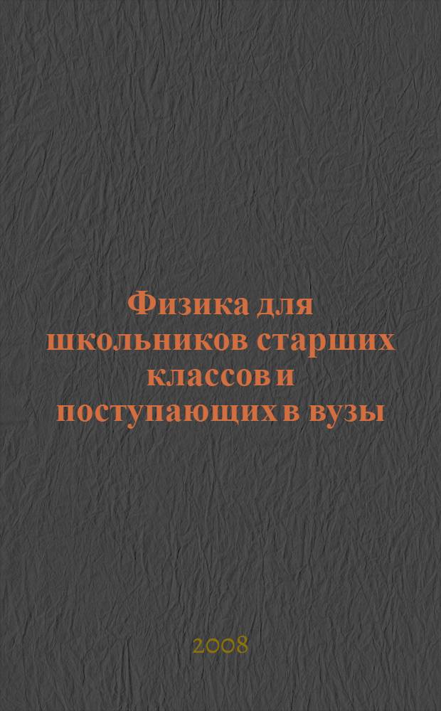 Физика для школьников старших классов и поступающих в вузы : учебное пособие