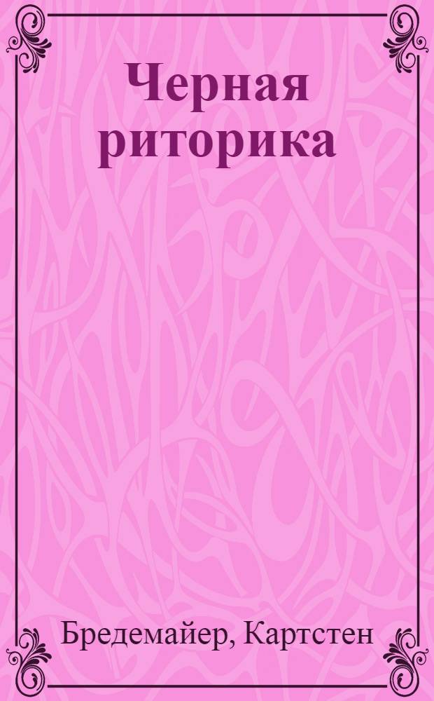 Черная риторика : власть и магия слова : пер. с нем. Е. Жевага, И. И. Ульянова
