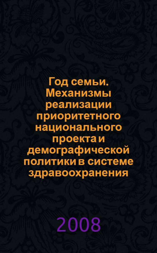 Год семьи. Механизмы реализации приоритетного национального проекта и демографической политики в системе здравоохранения : материалы 43-й научно-практической межрегиональной конференции врачей (15-16 мая 2008 г.)