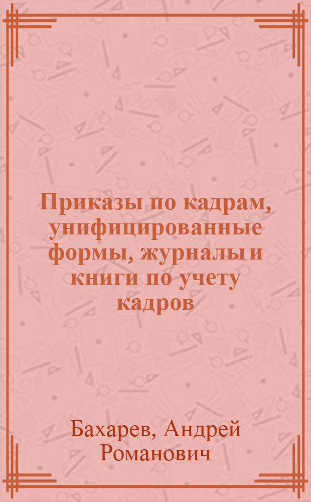 Приказы по кадрам, унифицированные формы, журналы и книги по учету кадров : правила работы с унифицированными формами приказов, комментарии профессионала, более 30 примеров приказов, типичные ошибки, правила хранения журналов (книг) по учету кадров, 19 примеров заполнения журналов, сроки хранения документов