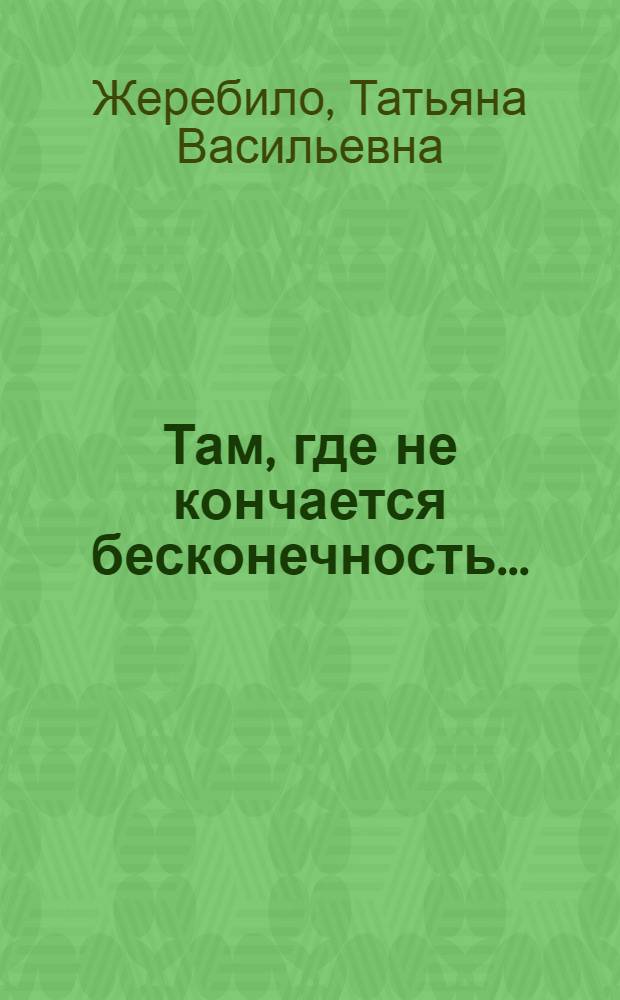 Там, где не кончается бесконечность... : стихи