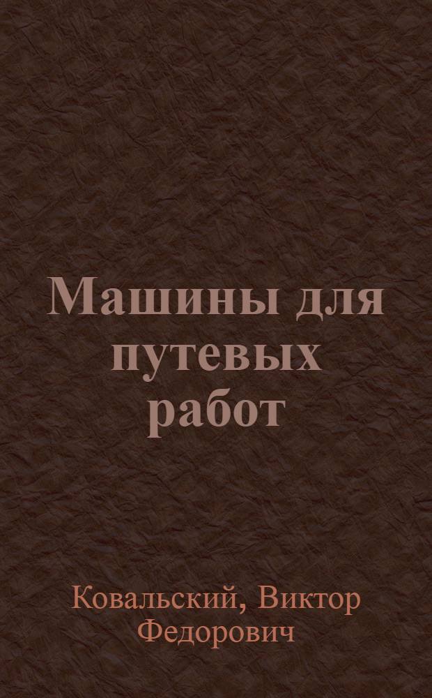 Машины для путевых работ : учебное пособие : для студентов специальностей: "Подъемно-транспортные, строительные, дорожные машины и оборудование" и "Роботы и робототехнические системы"