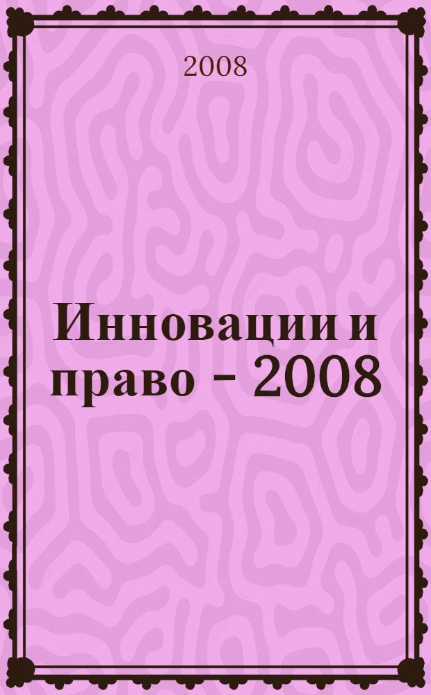 Инновации и право - 2008 : межвузовская научно-практическая конференция студентов и аспирантов (Москва, Зеленоград, 4 апреля 2008 г.) : материалы конференции