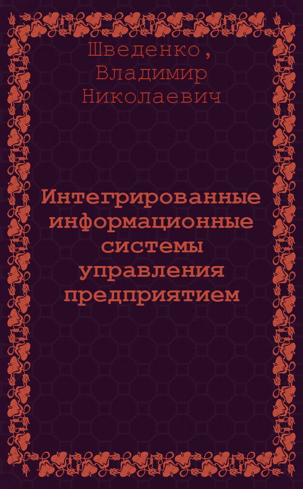 Интегрированные информационные системы управления предприятием : учебное пособие для студентов вузов специальности "Информационные системы и технологии"