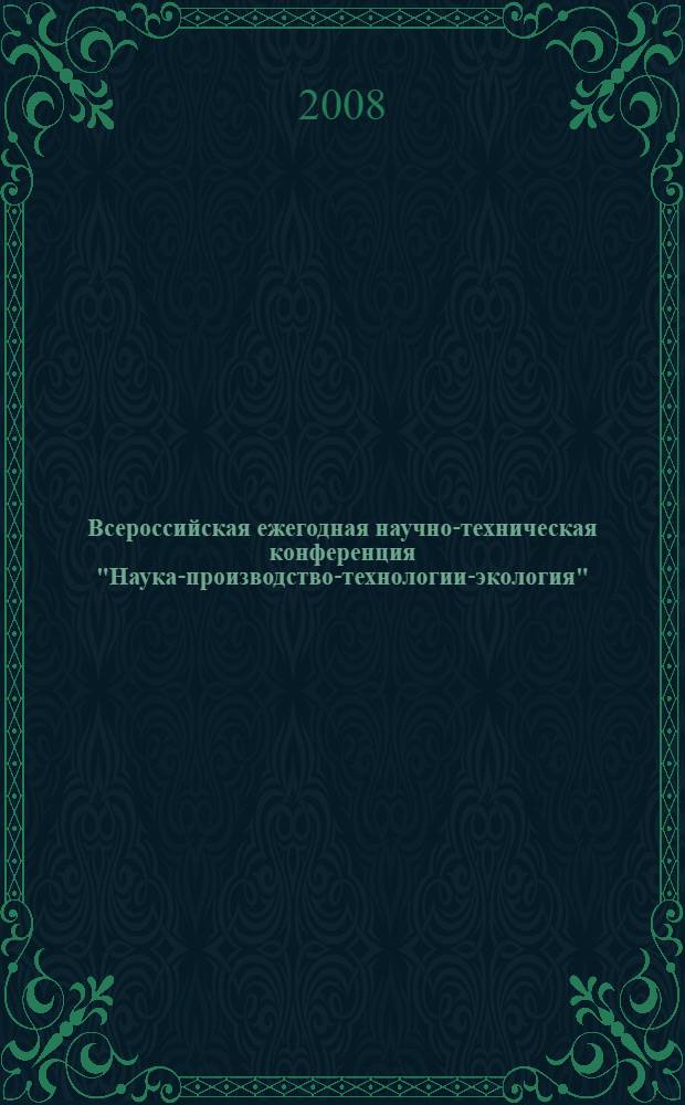 Всероссийская ежегодная научно-техническая конференция "Наука-производство-технологии-экология". Т. 1 : (ХФ, БФ)