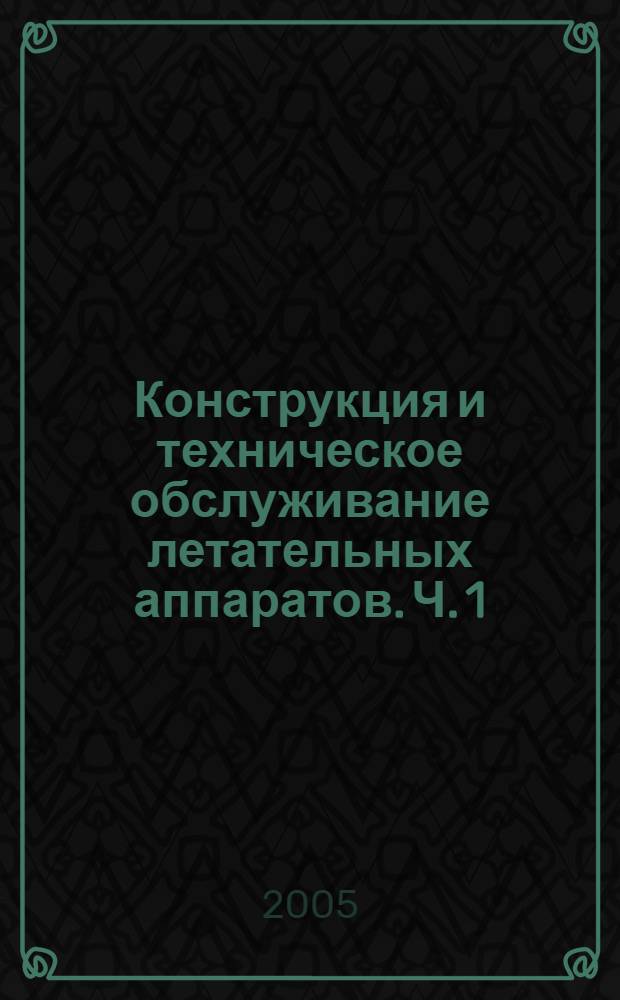 Конструкция и техническое обслуживание летательных аппаратов. Ч. 1 : Планер