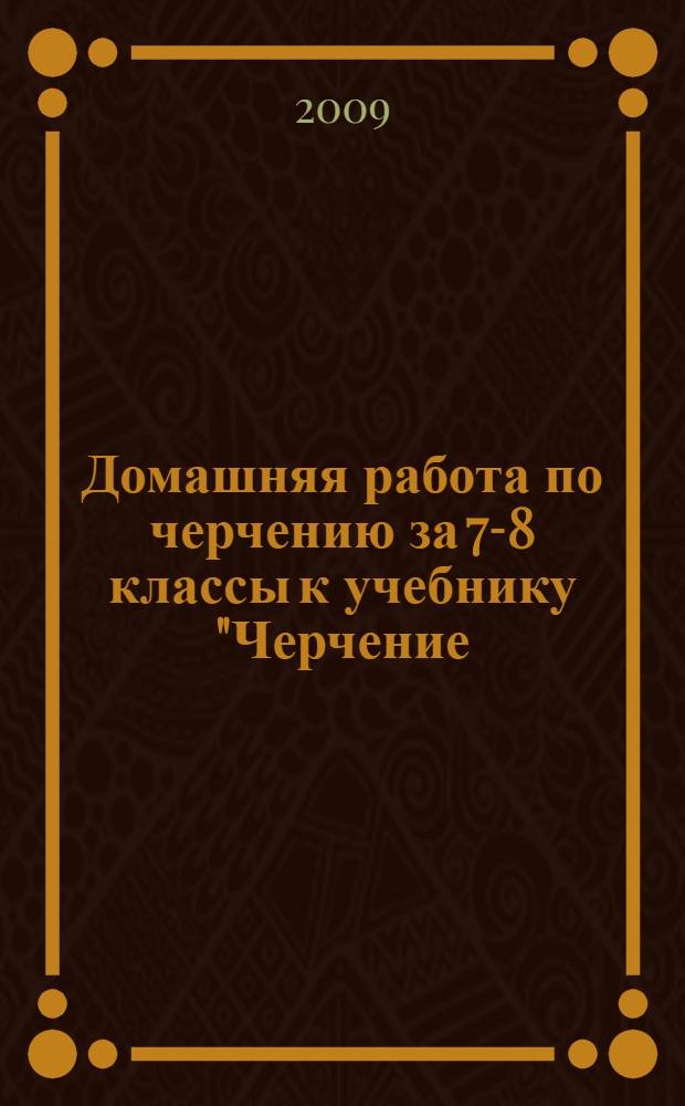 Домашняя работа по черчению за 7-8 классы к учебнику "Черчение: учеб. для общеобразоват. учреждений / А.Д. Ботвинников, В.Н. Виноградов, И.С. Вышнепольский. - М.: АСТ: Астрель, 2008" : учебно-методическое пособие