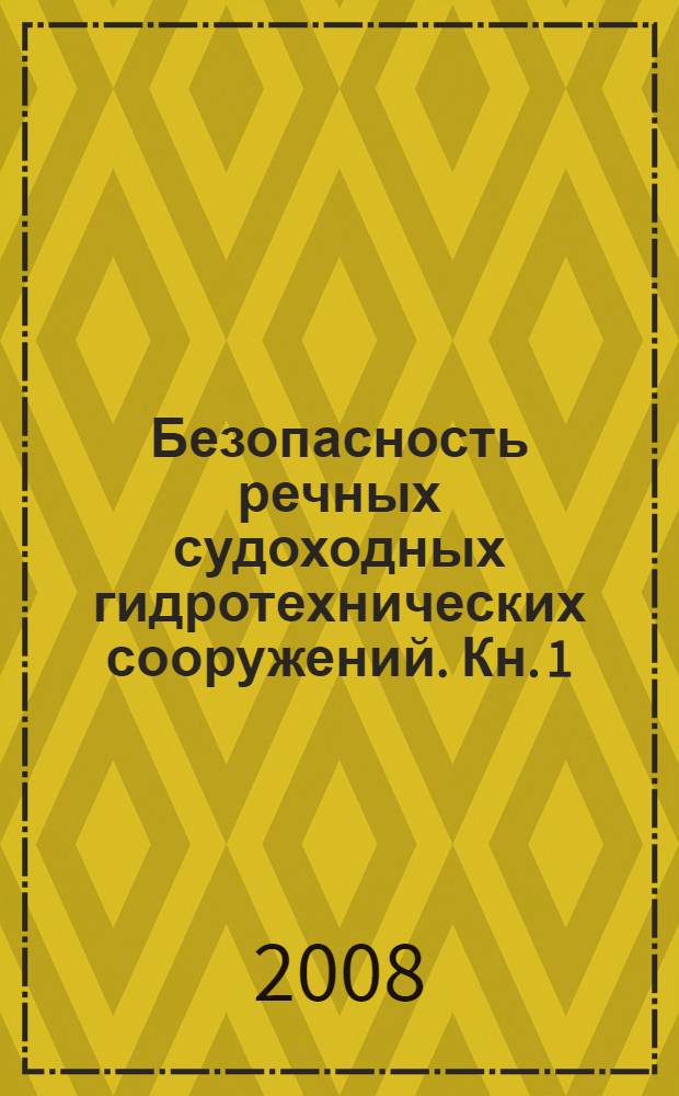 Безопасность речных судоходных гидротехнических сооружений. Кн. 1