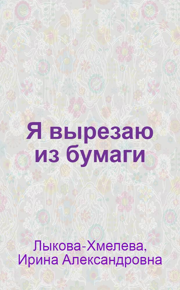 Я вырезаю из бумаги : для чтения взрослыми детям