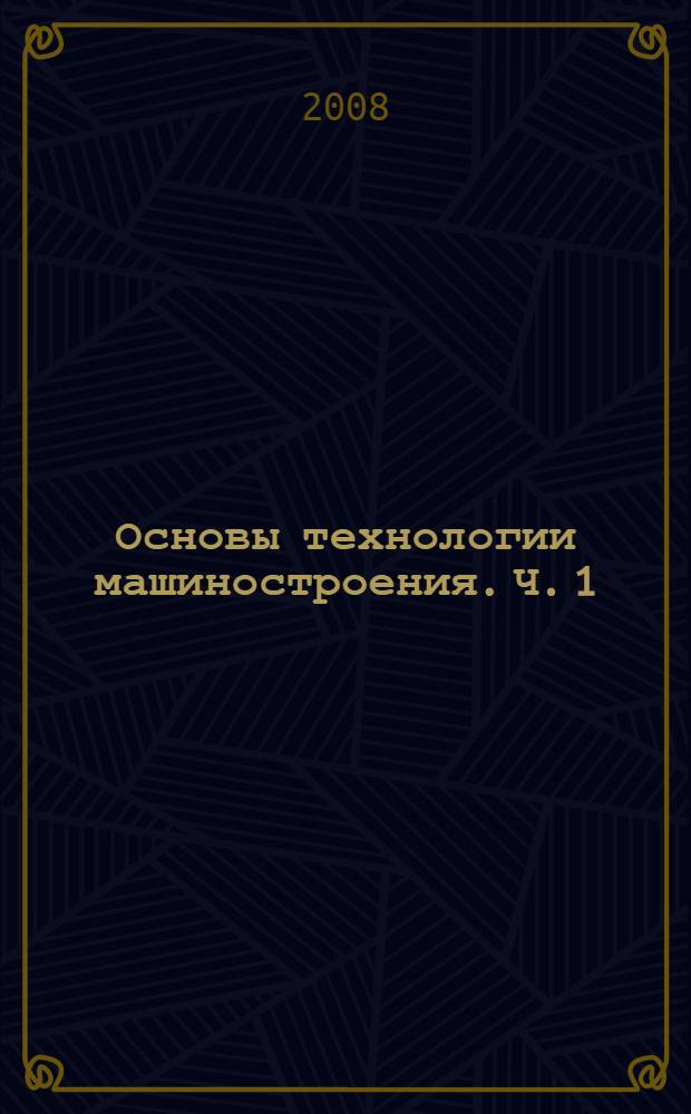 Основы технологии машиностроения. Ч. 1 : Заготовительное производство