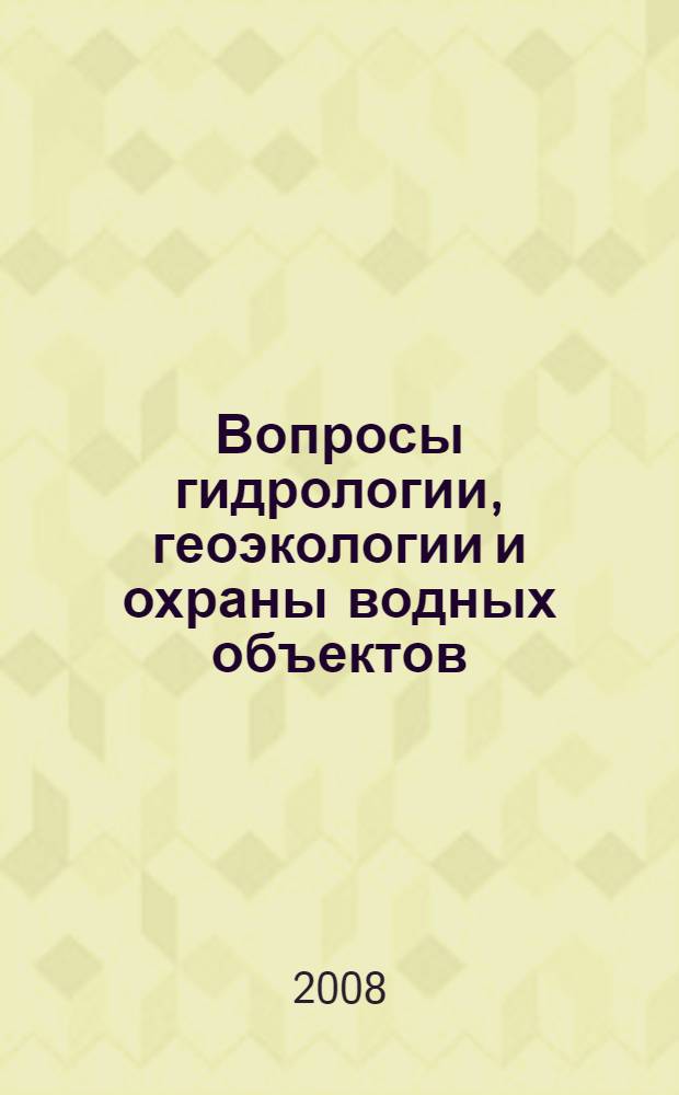 Вопросы гидрологии, геоэкологии и охраны водных объектов : материалы Научно-практической конференции студентов, магистров и аспирантов (24-26 апреля 2008 г.)