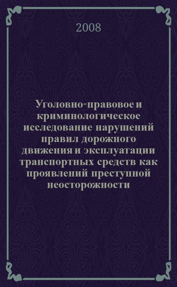 Уголовно-правовое и криминологическое исследование нарушений правил дорожного движения и эксплуатации транспортных средств как проявлений преступной неосторожности. М-во внутр. дел Рос. Федерации, ФГОУ ВПО "Вост.-Сиб. ин-т МВД России" : монография