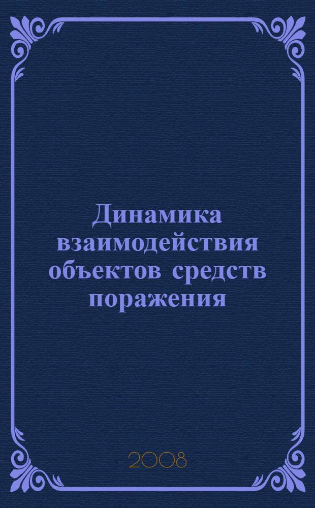 Динамика взаимодействия объектов средств поражения : учебное пособие для студентов высших учебных заведений, обучающихся по направлению 170100 "Оружие и системы вооружения", специальности 170105 "Взрыватели и системы управления средствами поражения"