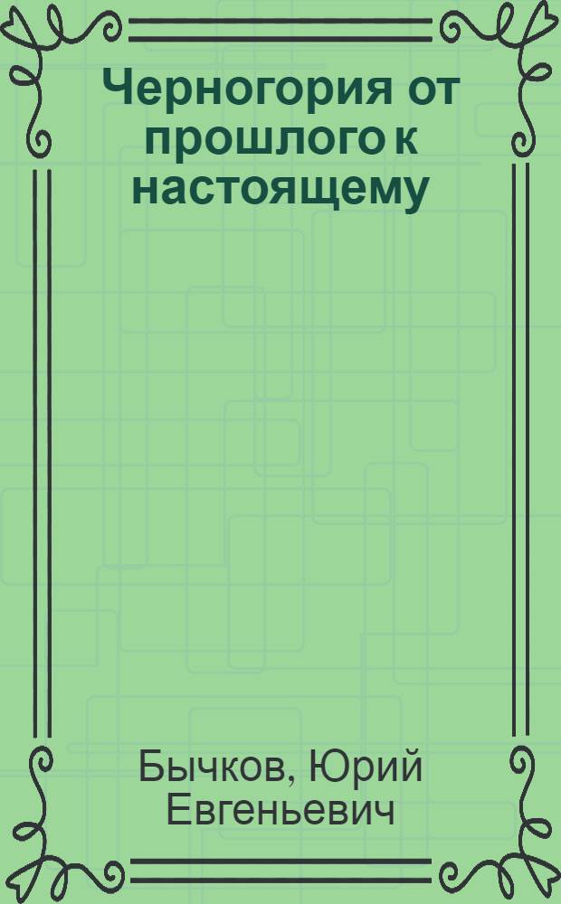 Черногория от прошлого к настоящему : страницы истории Черногории и российско-черногорских отношений