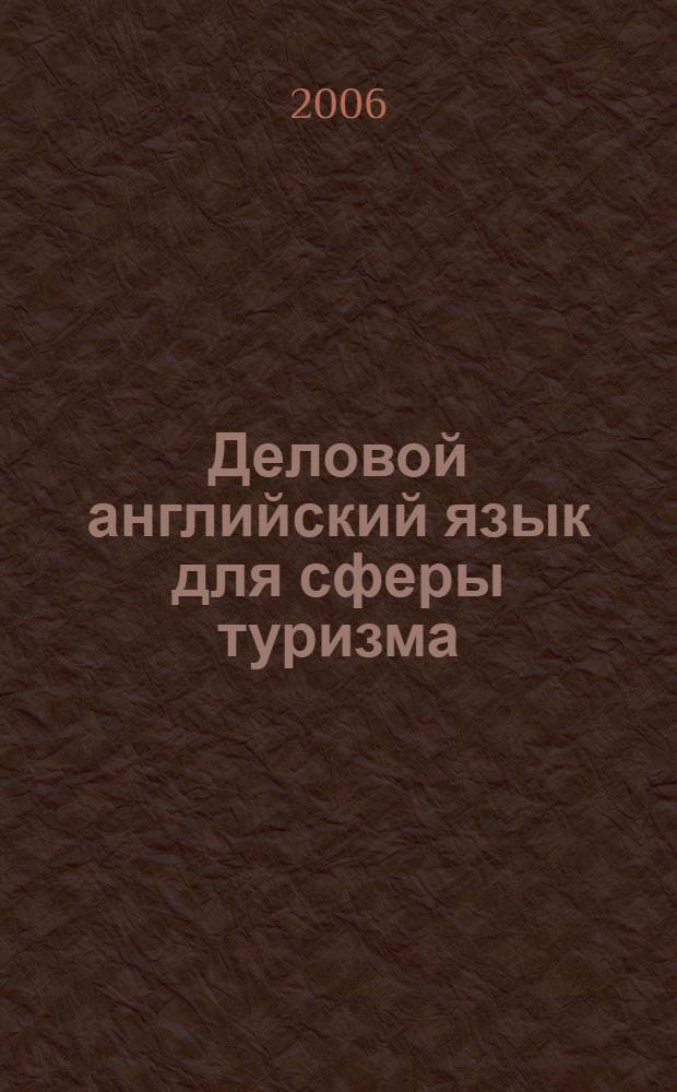 Деловой английский язык для сферы туризма = Your way to tourism : пособие для лиц владеющих языком на уровне Intermediate