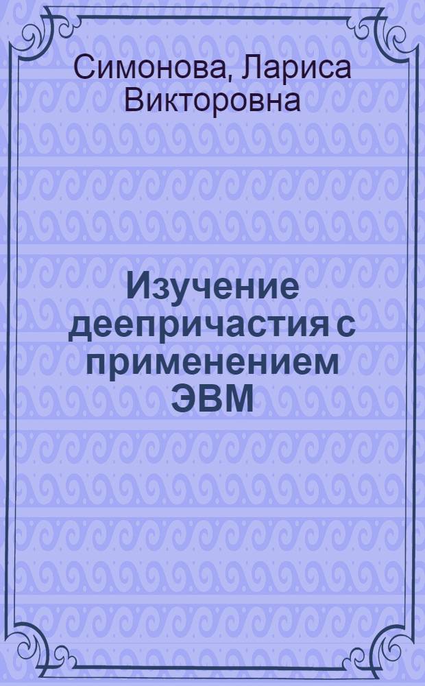 Изучение деепричастия с применением ЭВМ : автореферат диссертации на соискание ученой степени к.п.н. : специальность 13.00.02