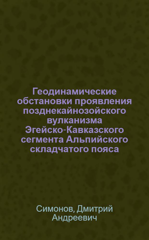 Геодинамические обстановки проявления позднекайнозойского вулканизма Эгейско-Кавказского сегмента Альпийского складчатого пояса : автореферат диссертации на соискание ученой степени к.г.-м.н. : специальность 04.00.01