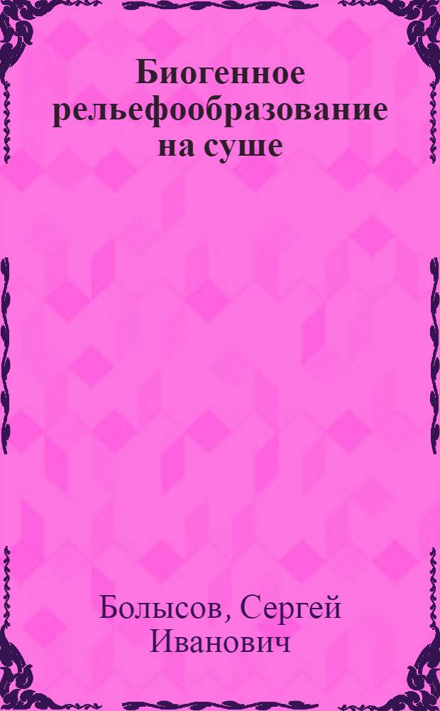 Биогенное рельефообразование на суше
