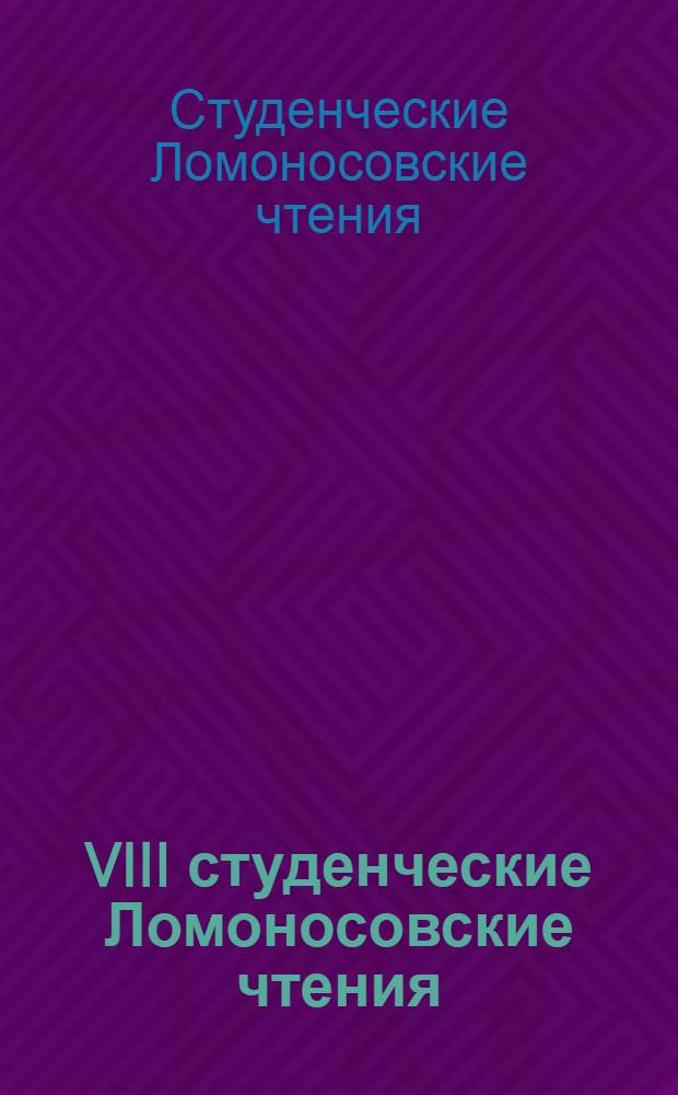 VIII студенческие Ломоносовские чтения : материалы научно-практической конференции студентов и молодых ученых