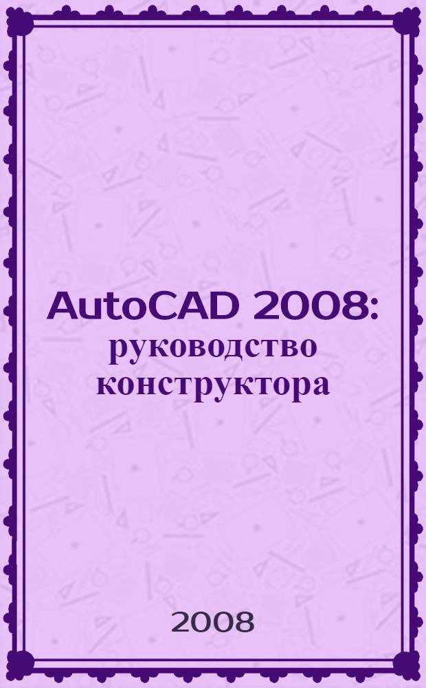 AutoCAD 2008 : руководство конструктора