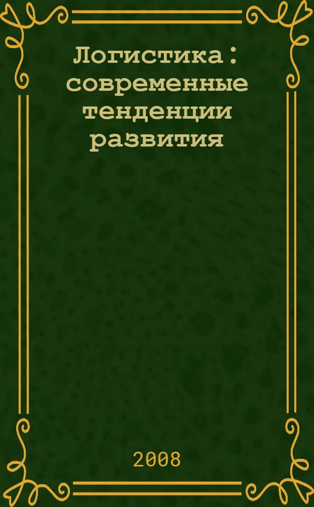 Логистика: современные тенденции развития : VII Международная научно-практическая конференция, 17, 18 апреля 2008 г. : тезисы докладов