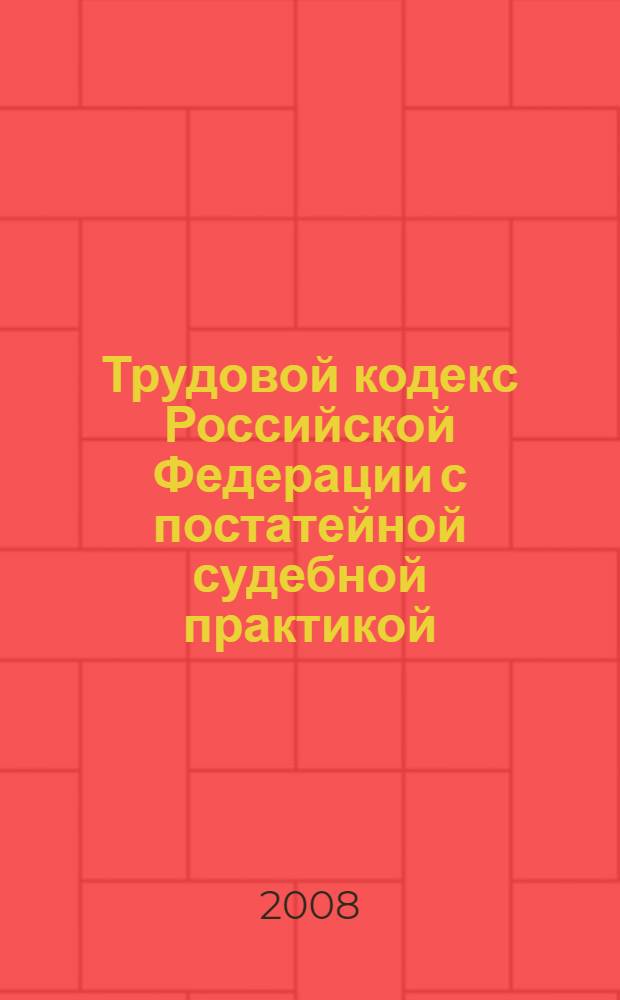 Трудовой кодекс Российской Федерации с постатейной судебной практикой