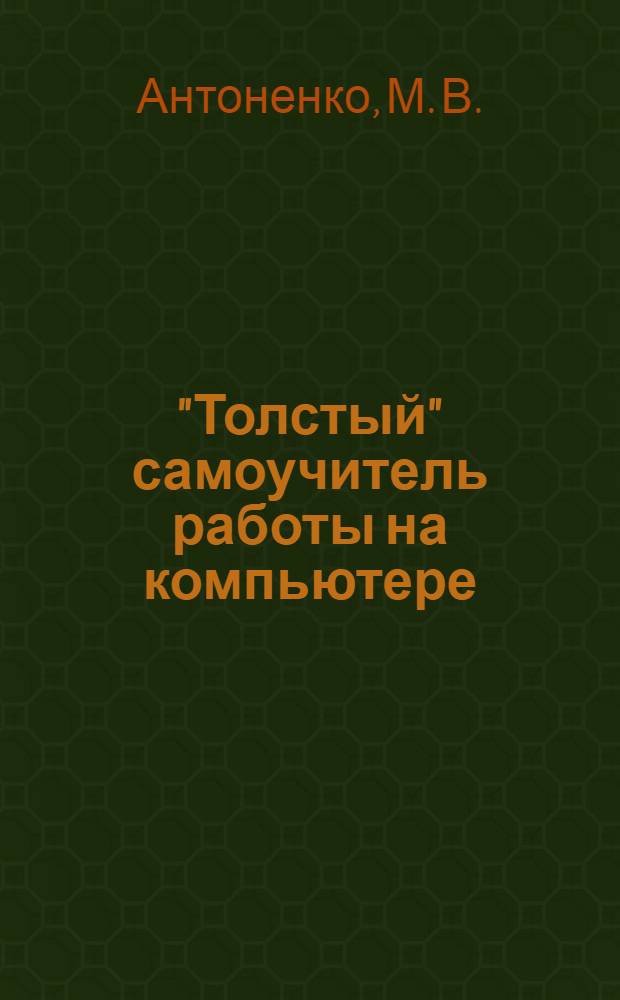 "Толстый" самоучитель работы на компьютере : все, что нужно начинающему пользователю ПК, в одной книге : + Словарик компьютерных терминов в конце книги!