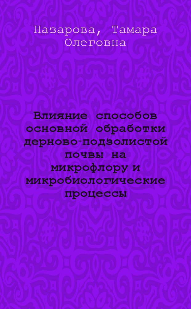 Влияние способов основной обработки дерново-подзолистой почвы на микрофлору и микробиологические процессы : автореферат диссертации на соискание ученой степени к.с.-х.н. : специальность 03.00.07