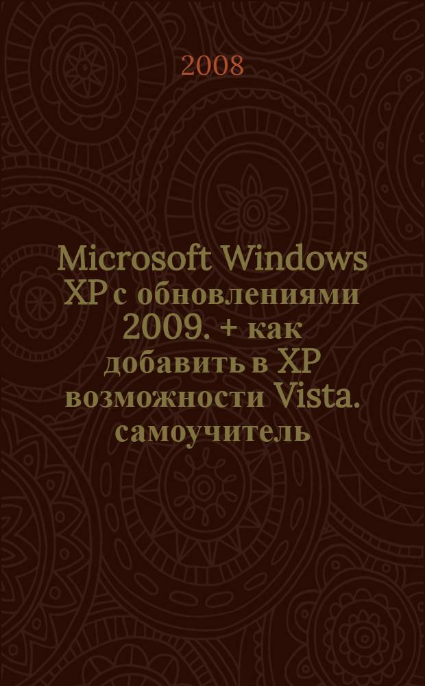 Microsoft Windows XP с обновлениями 2009. + как добавить в XP возможности Vista. самоучитель : все об использовании и настройках : самый полный самоучитель по использованию и настройке Windows XP!