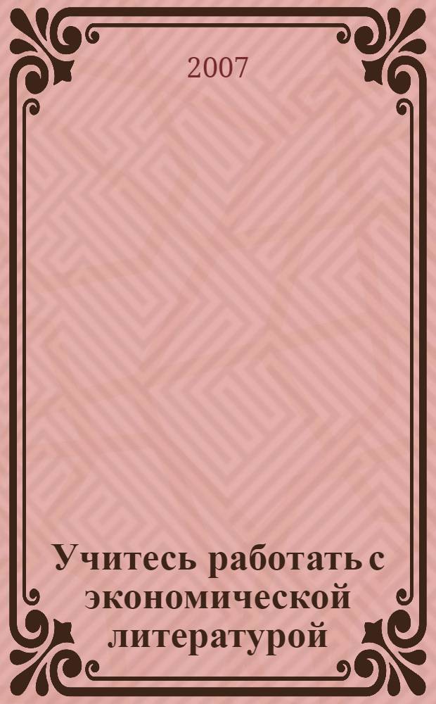 Учитесь работать с экономической литературой : методическое пособие к учебнику "Economics" (AS Level and A Level)