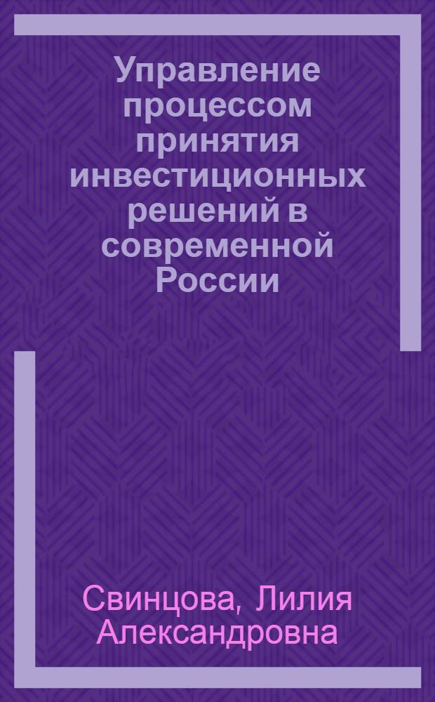 Управление процессом принятия инвестиционных решений в современной России : автореф. дис. на соиск. учен. степ. канд. экон. наук : специальность 08.00.05 <Экономика и упр. нар. хоз-вом> : специальность 08.00.01 <Экон. теория>