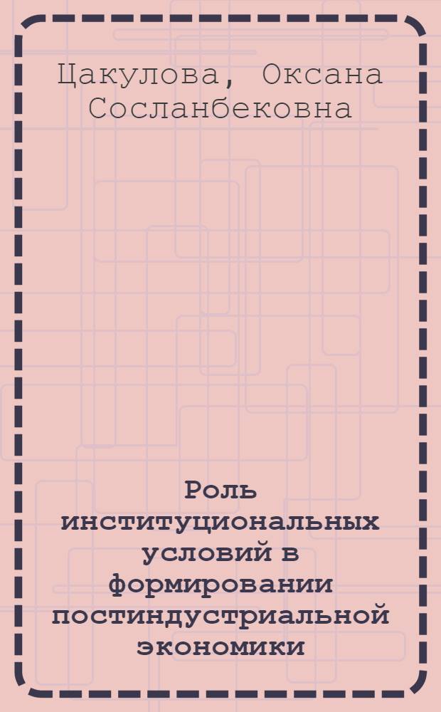Роль институциональных условий в формировании постиндустриальной экономики : автореф. дис. на соиск. учен. степ. канд. экон. наук : специальность 08.00.01 <Экон. теория>