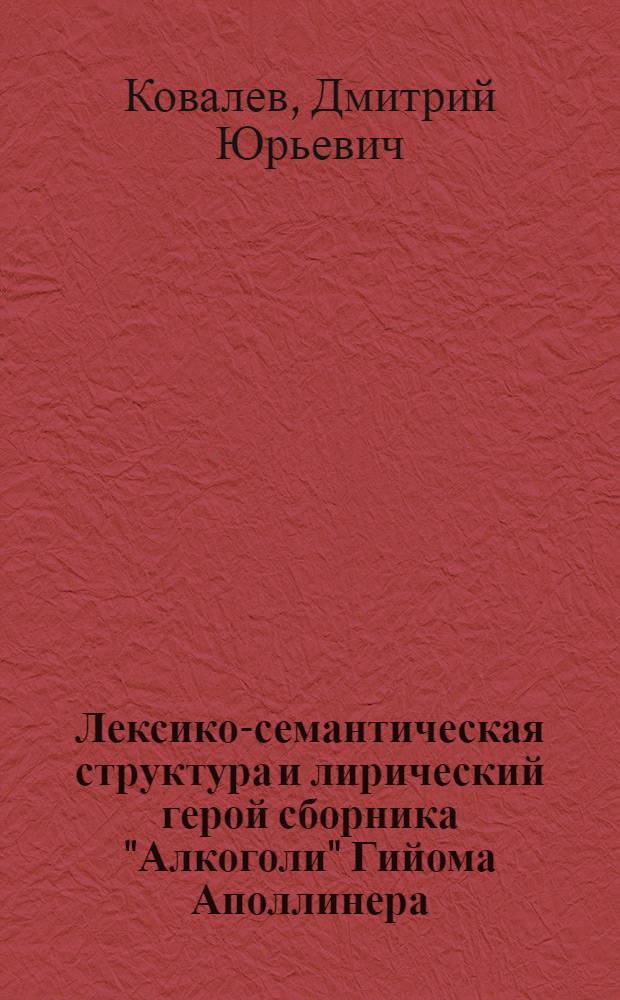 Лексико-семантическая структура и лирический герой сборника "Алкоголи" Гийома Аполлинера : автореф. дис. на соиск. учен. степ. канд. филол. наук : специальность 10.02.05 <Роман. яз.>