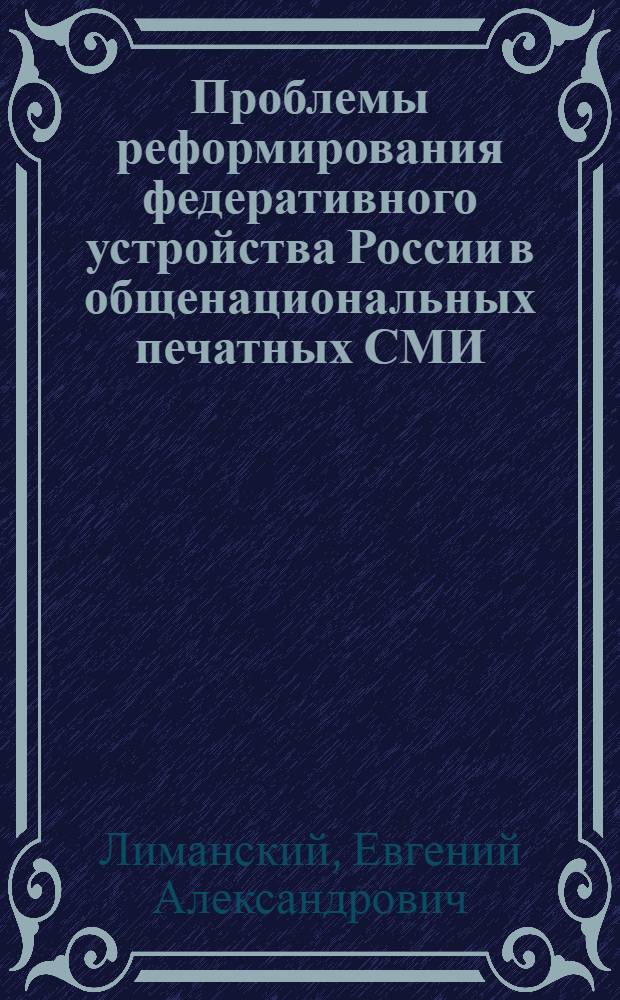 Проблемы реформирования федеративного устройства России в общенациональных печатных СМИ : автореф. дис. на соиск. учен. степ. канд. полит. наук : специальность 10.01.10 <Журналистика>