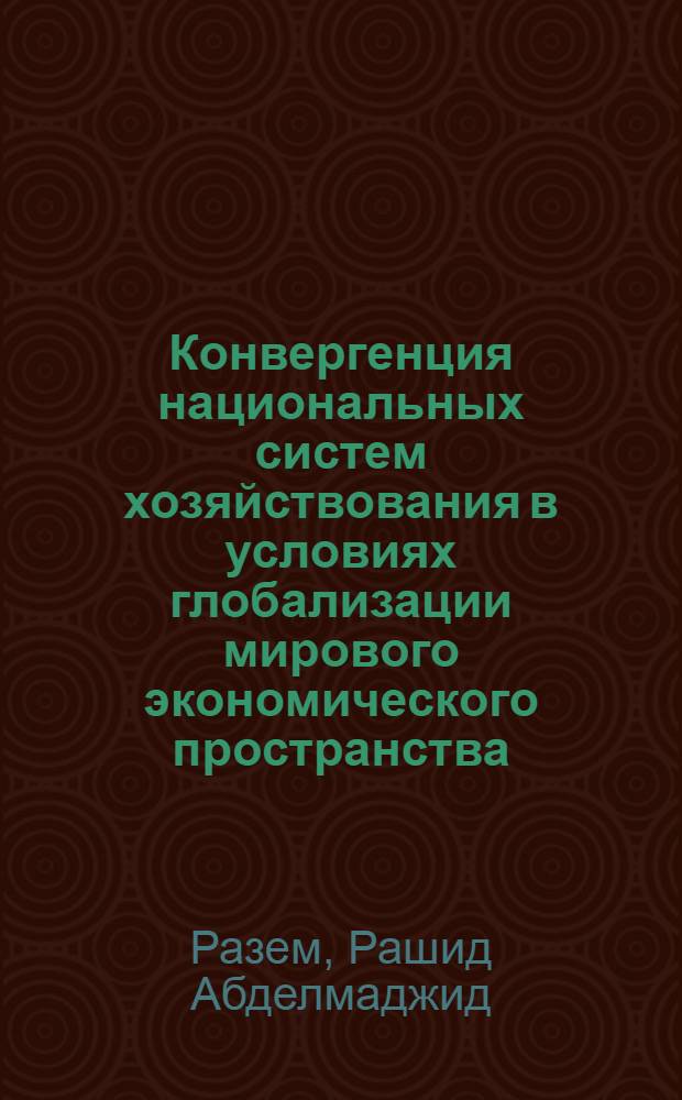 Конвергенция национальных систем хозяйствования в условиях глобализации мирового экономического пространства : автореф. дис. на соиск. учен. степ. канд. экон. наук : специальность 08.00.01 <Экон. теория> : специальность 08.00.14 <Мировая экономика>