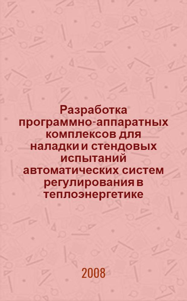 Разработка программно-аппаратных комплексов для наладки и стендовых испытаний автоматических систем регулирования в теплоэнергетике : автореф. дис. на соиск. учен. степ. канд. техн. наук : специальность 05.13.06 <Автоматизация и упр. технол. процессами и пр-вами>