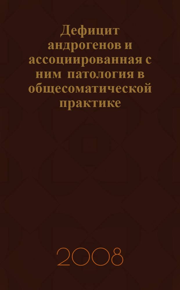 Дефицит андрогенов и ассоциированная с ним патология в общесоматической практике : автореф. дис. на соиск. учен. степ. д-ра мед. наук : специальность 14.00.05 <Внутрен. болезни> : специальность 14.00.03 <Эндокринология>