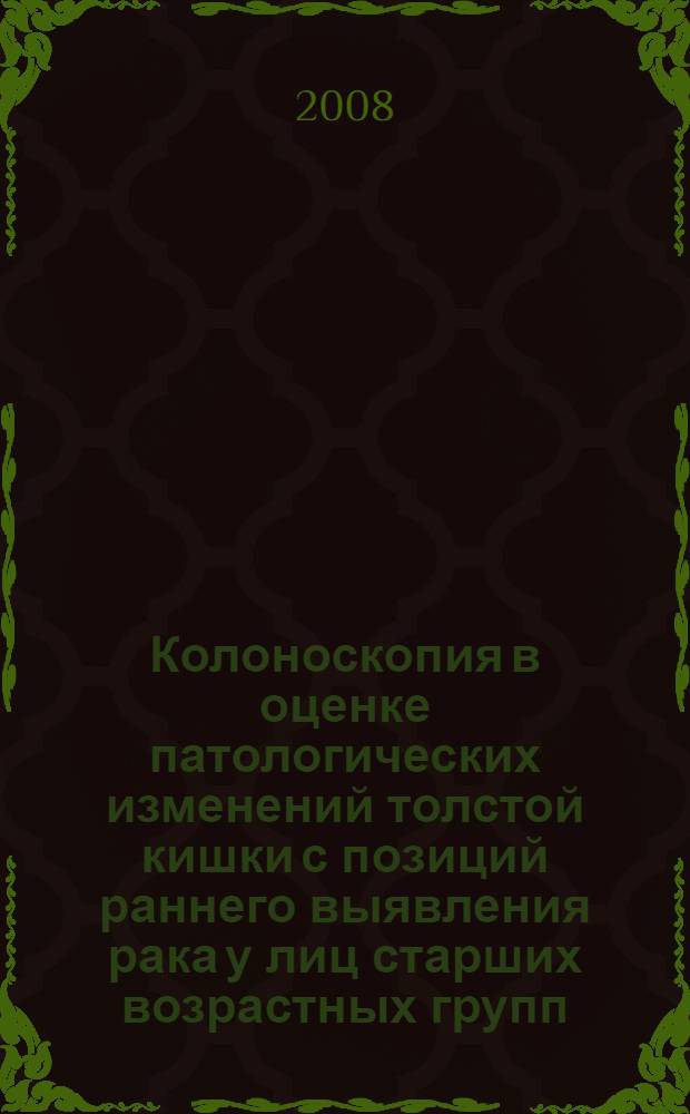 Колоноскопия в оценке патологических изменений толстой кишки с позиций раннего выявления рака у лиц старших возрастных групп : автореф. дис. на соиск. учен. степ. канд. мед. наук : специальность 14.00.27 : специальность 14.00.14 <Онкология>