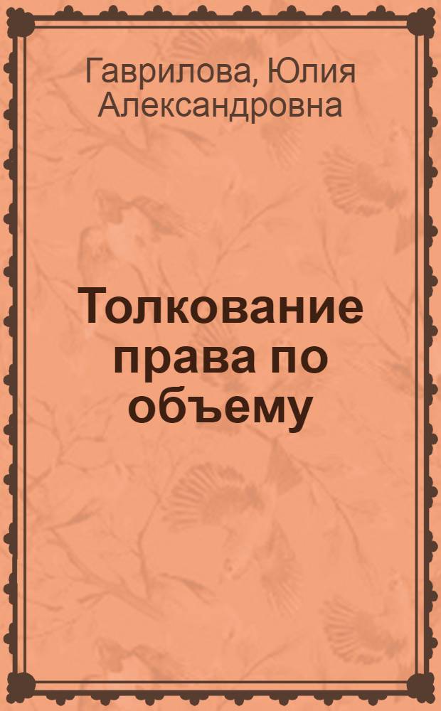 Толкование права по объему : автореф. дис. на соиск. учен. степ. канд. юрид. наук : специальность 12.00.01 <Теория и история права и государства; история правовых учений>